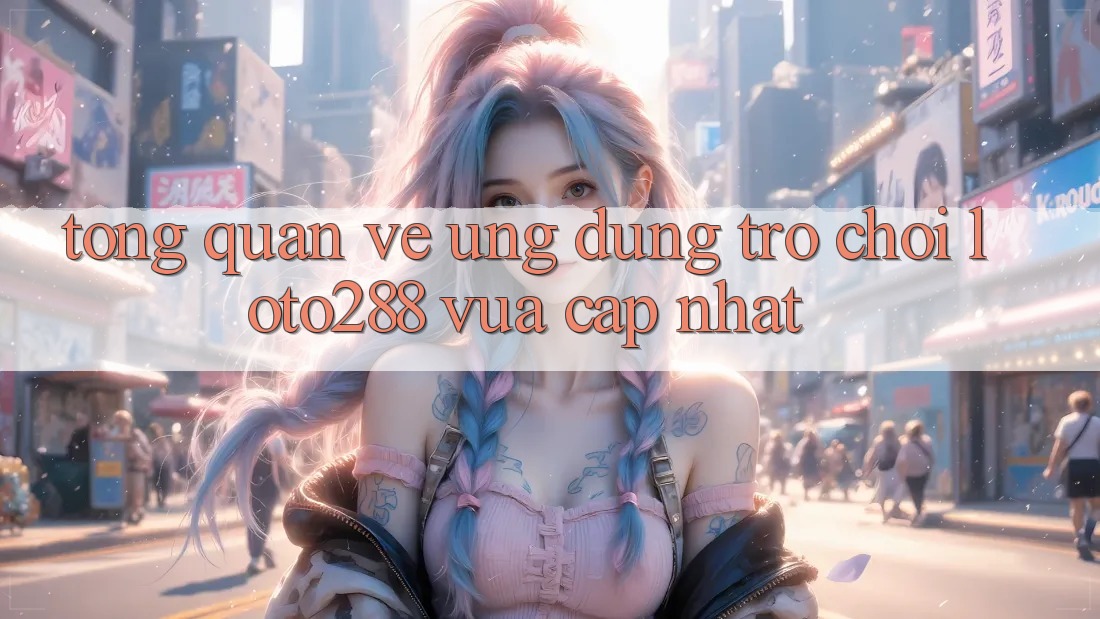 Tổng Quan Về Ứng Dụng Trò chơi Loto288 Vừa cập nhật Tổng Quan Về Ứng Dụng Trò chơi Loto288 Vừa cập nhật