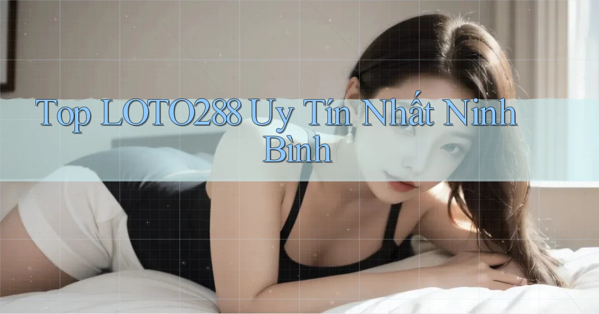 top loto288 uy tín nhất Ninh Bình