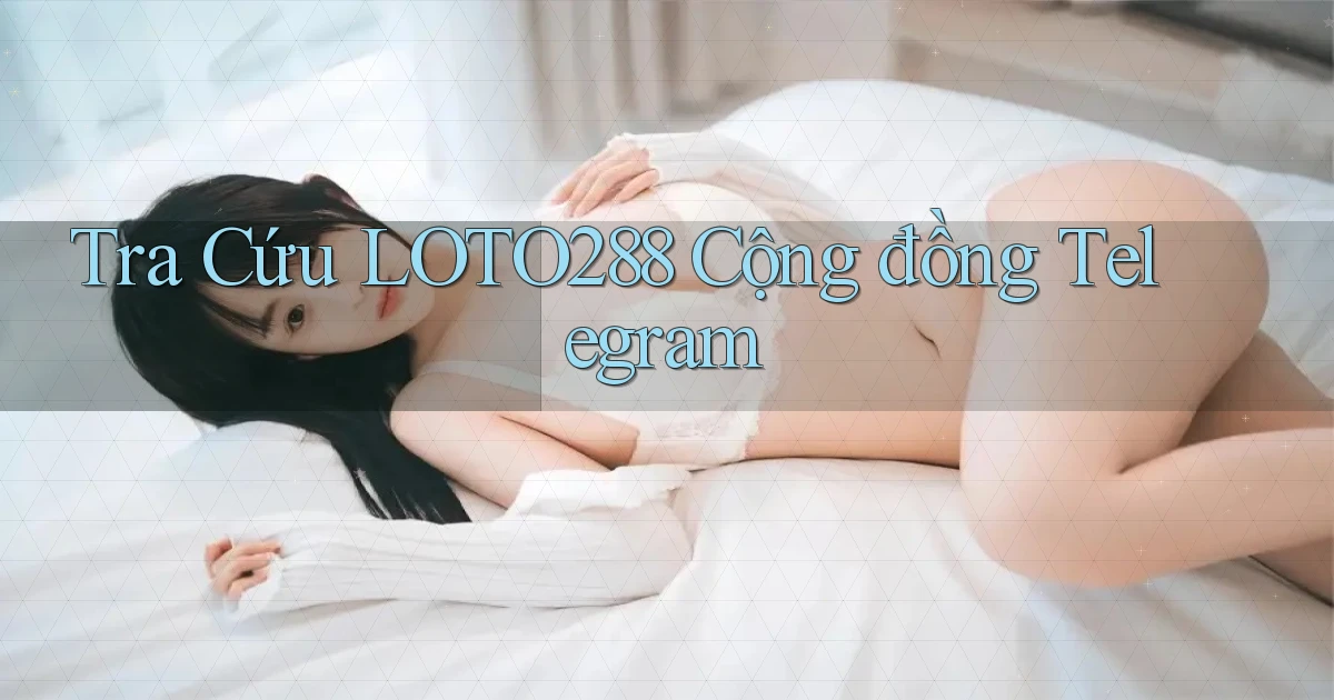 tra cứu loto288 cộng đồng telegram