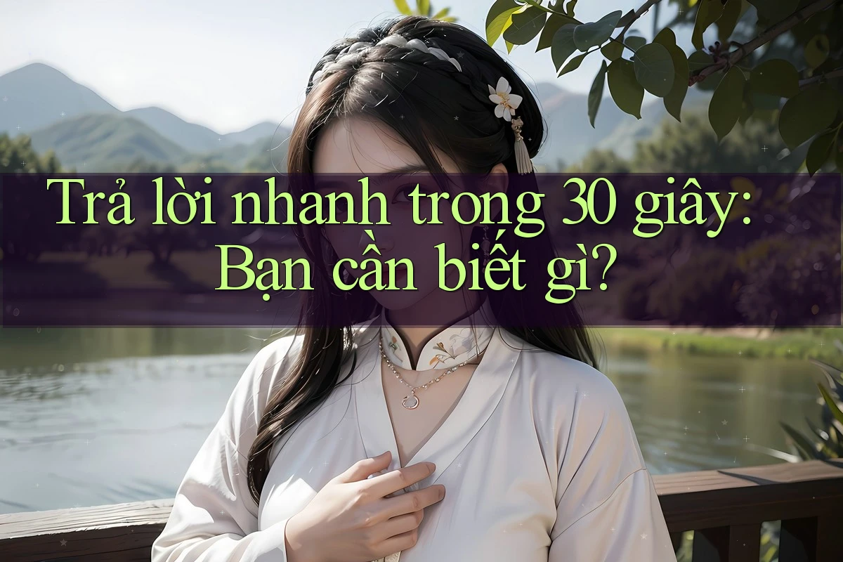 Trả lời nhanh trong 30 giây: Bạn cần biết gì? Trả lời nhanh trong 30 giây: Bạn cần biết gì?