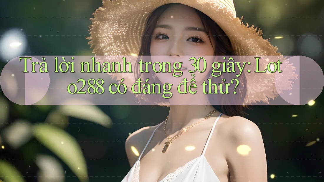 Trả lời nhanh trong 30 giây: Loto288 có đáng để thử? Trả lời nhanh trong 30 giây: Loto288 có đáng để thử?