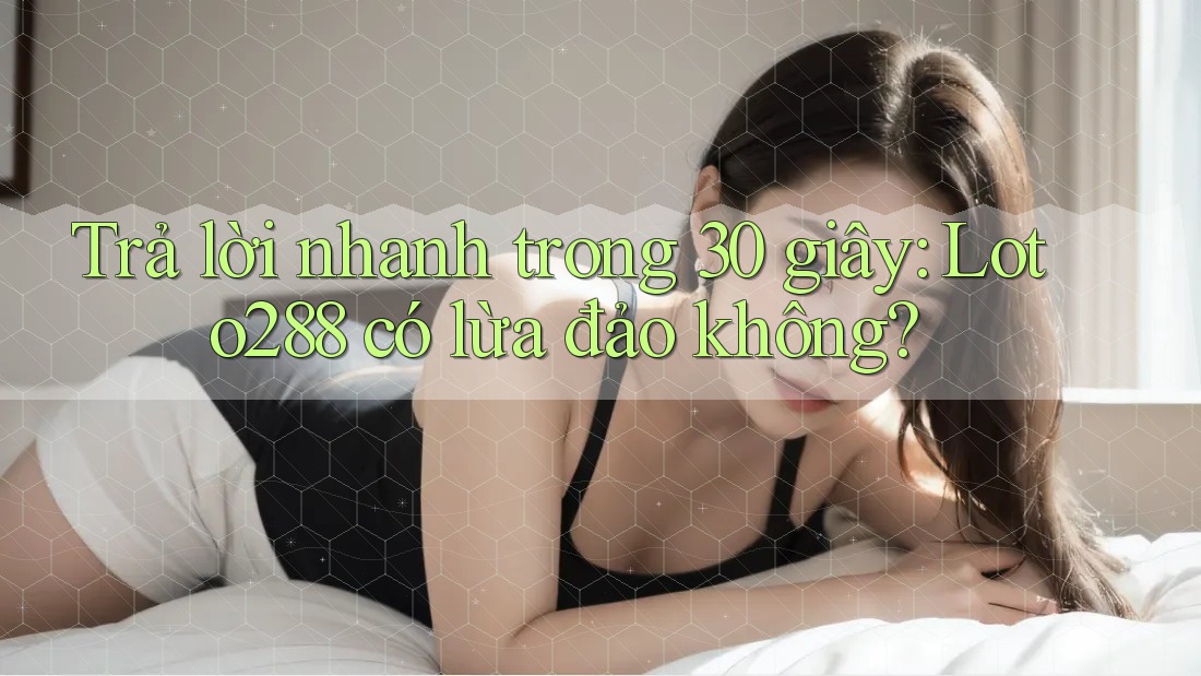 Trả lời nhanh trong 30 giây: Loto288 có lừa đảo không? Trả lời nhanh trong 30 giây: Loto288 có lừa đảo không?