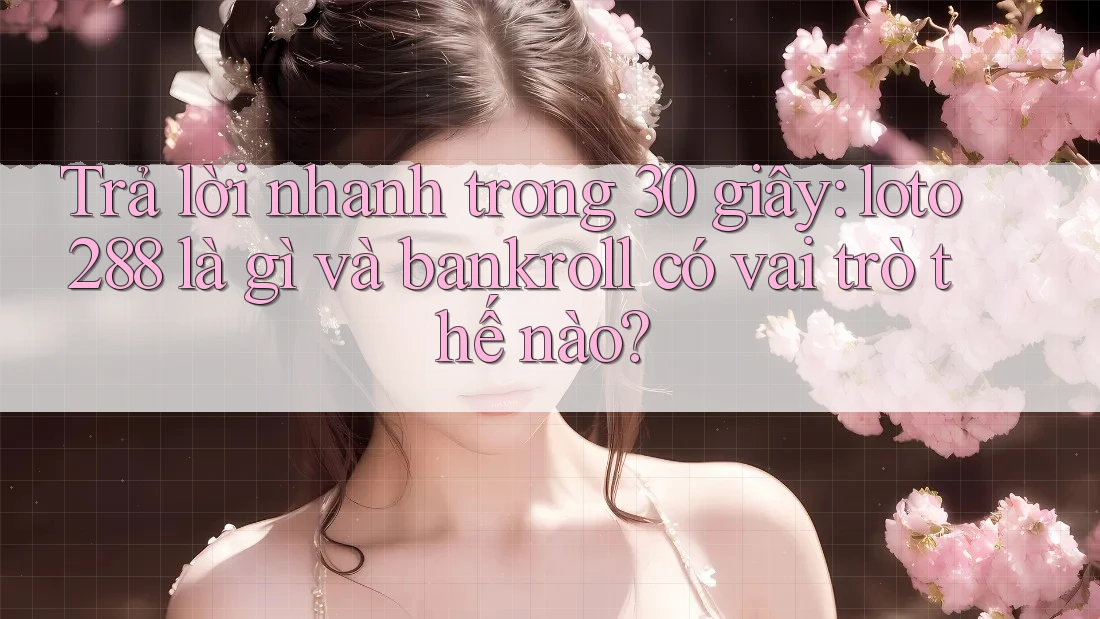 Trả lời nhanh trong 30 giây: loto288 là gì và bankroll có vai trò thế nào? Trả lời nhanh trong 30 giây: loto288 là gì và bankroll có vai trò thế nào?