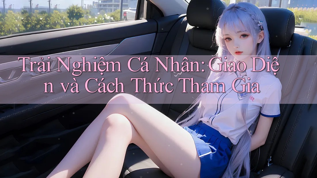 Trải Nghiệm Cá Nhân: Giao Diện và Cách Thức Tham Gia Trải Nghiệm Cá Nhân: Giao Diện và Cách Thức Tham Gia