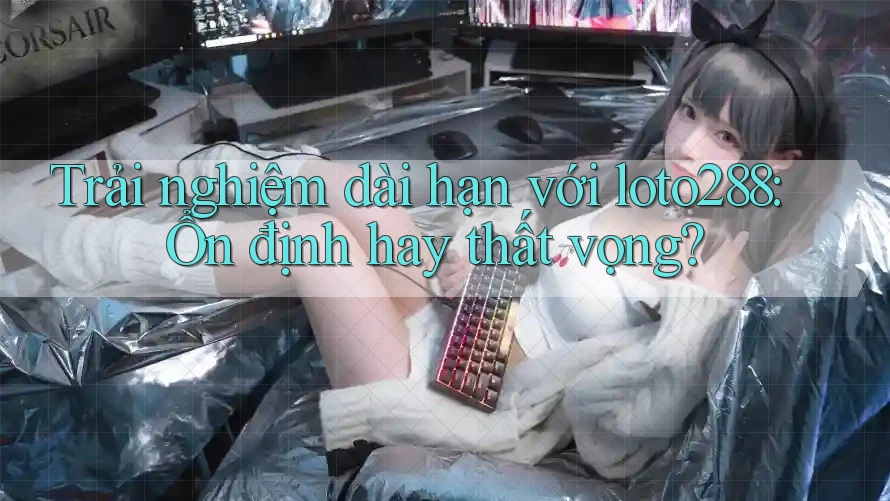 Trải nghiệm dài hạn với loto288: Ổn định hay thất vọng? Trải nghiệm dài hạn với loto288: Ổn định hay thất vọng?
