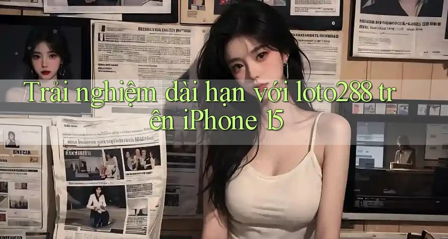 Trải nghiệm dài hạn với loto288 trên iPhone 15 Trải nghiệm dài hạn với loto288 trên iPhone 15