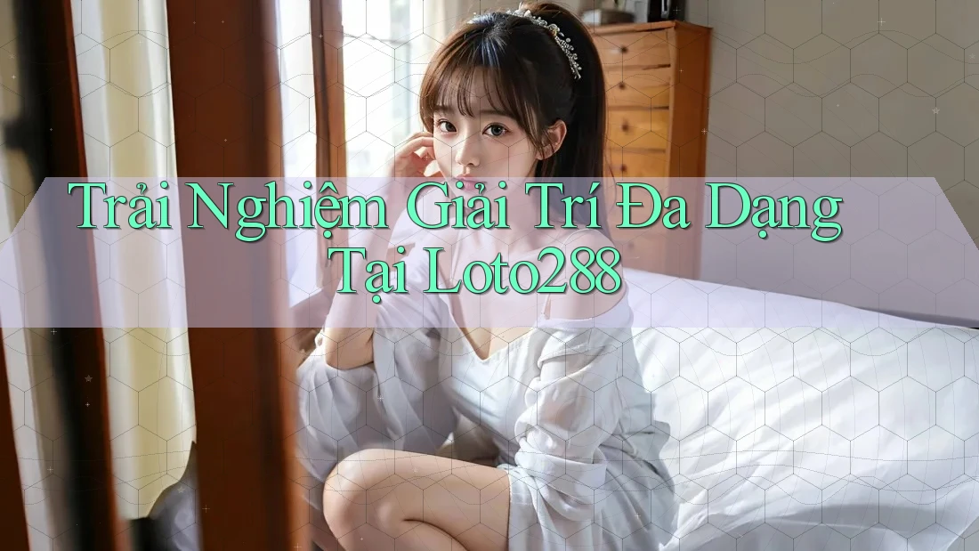 Trải Nghiệm Giải Trí Đa Dạng Tại Loto288 Trải Nghiệm Giải Trí Đa Dạng Tại Loto288