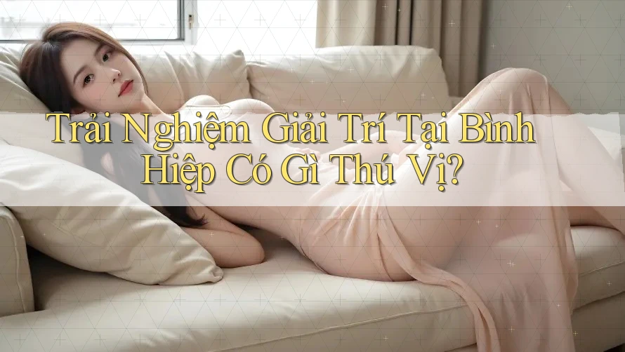 Trải Nghiệm Giải Trí Tại Bình Hiệp Có Gì Thú Vị? Trải Nghiệm Giải Trí Tại Bình Hiệp Có Gì Thú Vị?