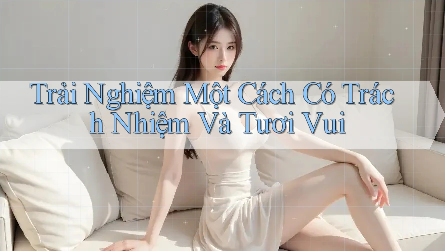 Trải Nghiệm Một Cách Có Trách Nhiệm Và Tươi Vui Trải Nghiệm Một Cách Có Trách Nhiệm Và Tươi Vui