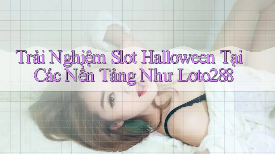 Trải Nghiệm Slot Halloween Tại Các Nền Tảng Như Loto288 Trải Nghiệm Slot Halloween Tại Các Nền Tảng Như Loto288