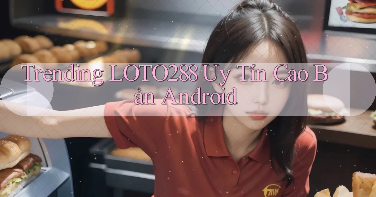 trending loto288 uy tín cao bản android