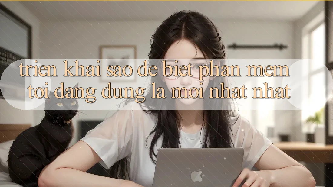 Triển khai sao để biết phần mềm tôi đang dùng là mới nhất nhất? Triển khai sao để biết phần mềm tôi đang dùng là mới nhất nhất?
