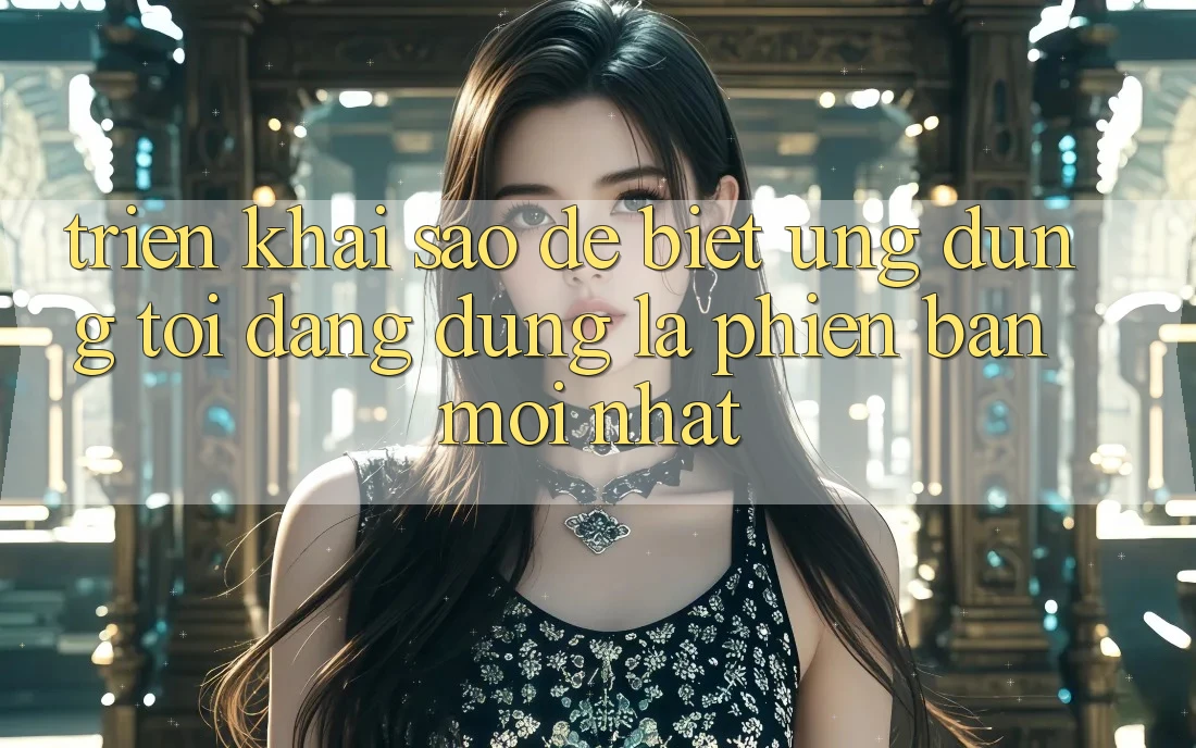 Triển khai sao để biết ứng dụng tôi đang dùng là phiên bản mới nhất? Triển khai sao để biết ứng dụng tôi đang dùng là phiên bản mới nhất?