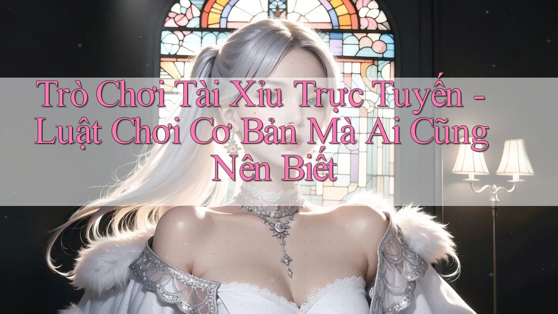 Trò Chơi Tài Xỉu Trực Tuyến - Luật Chơi Cơ Bản Mà Ai Cũng Nên Biết Trò Chơi Tài Xỉu Trực Tuyến - Luật Chơi Cơ Bản Mà Ai Cũng Nên Biết