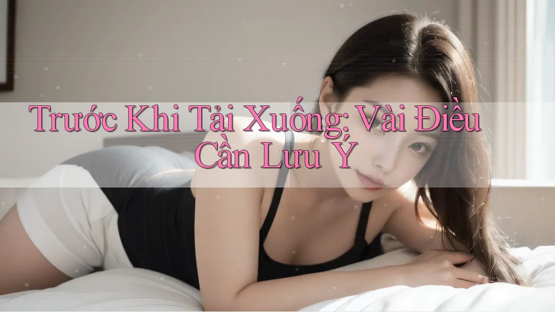 Trước Khi Tải Xuống: Vài Điều Cần Lưu Ý Trước Khi Tải Xuống: Vài Điều Cần Lưu Ý