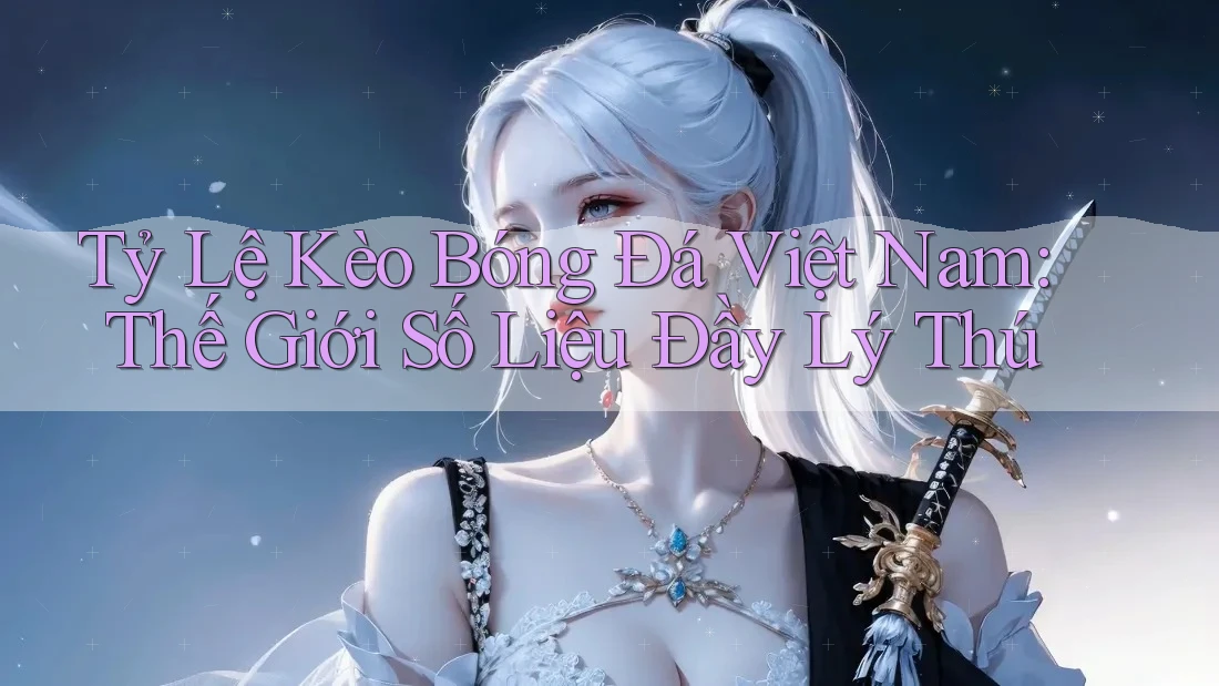 Tỷ Lệ Kèo Bóng Đá Việt Nam: Thế Giới Số Liệu Đầy Lý Thú Tỷ Lệ Kèo Bóng Đá Việt Nam: Thế Giới Số Liệu Đầy Lý Thú