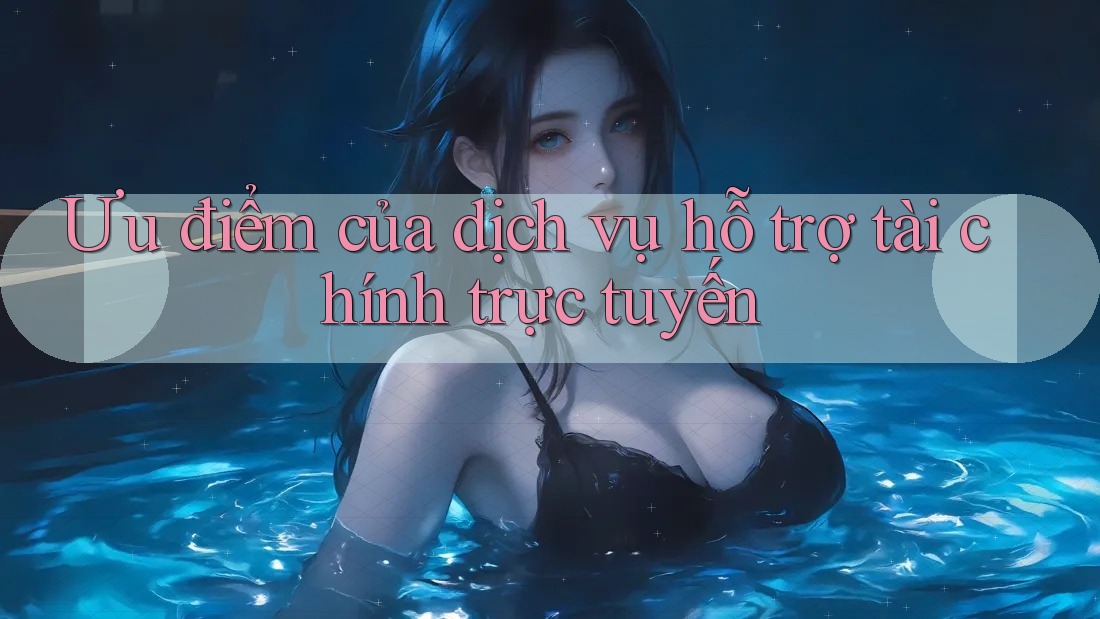 Ưu điểm của dịch vụ hỗ trợ tài chính trực tuyến Ưu điểm của dịch vụ hỗ trợ tài chính trực tuyến