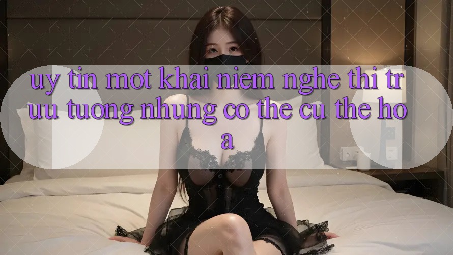 “Uy Tín” – Một Khái Niệm Nghe Thì Trừu Tượng Nhưng Có Thể Cụ Thể Hóa “Uy Tín” – Một Khái Niệm Nghe Thì Trừu Tượng Nhưng Có Thể Cụ Thể Hóa