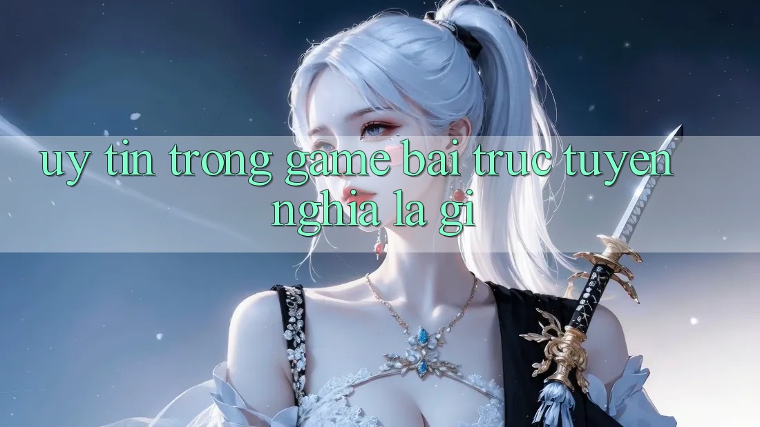 “Uy Tín” Trong Game Bài Trực Tuyến Nghĩa Là Gì? “Uy Tín” Trong Game Bài Trực Tuyến Nghĩa Là Gì?
