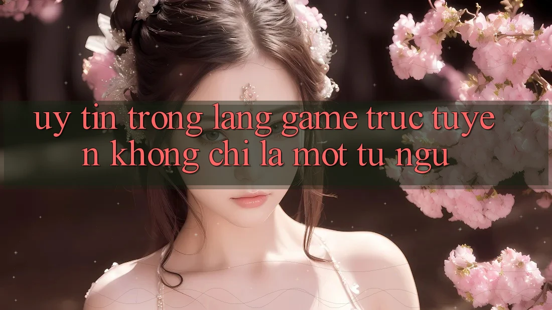 “Uy Tín” Trong Làng Game Trực Tuyến – Không Chỉ Là Một Từ Ngữ “Uy Tín” Trong Làng Game Trực Tuyến – Không Chỉ Là Một Từ Ngữ