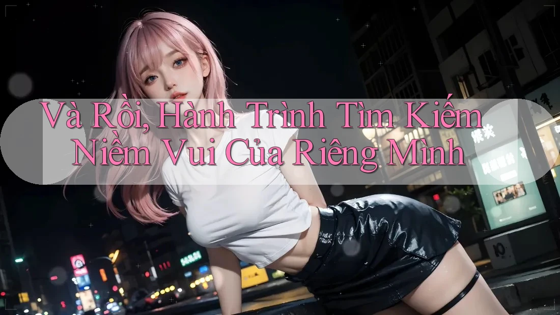 Và Rồi, Hành Trình Tìm Kiếm Niềm Vui Của Riêng Mình Và Rồi, Hành Trình Tìm Kiếm Niềm Vui Của Riêng Mình