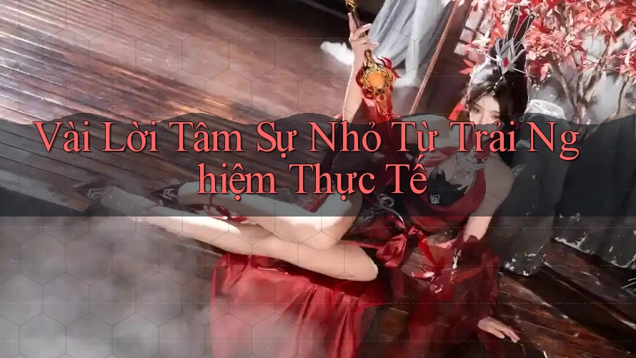 Vài Lời Tâm Sự Nhỏ Từ Trải Nghiệm Thực Tế Vài Lời Tâm Sự Nhỏ Từ Trải Nghiệm Thực Tế