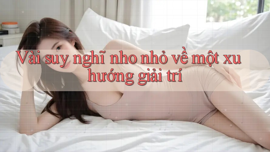 Vài suy nghĩ nho nhỏ về một xu hướng giải trí