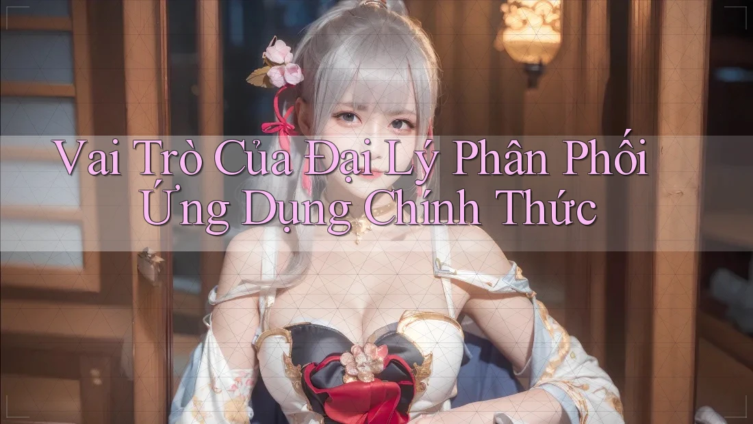 Vai Trò Của Đại Lý Phân Phối Ứng Dụng Chính Thức Vai Trò Của Đại Lý Phân Phối Ứng Dụng Chính Thức