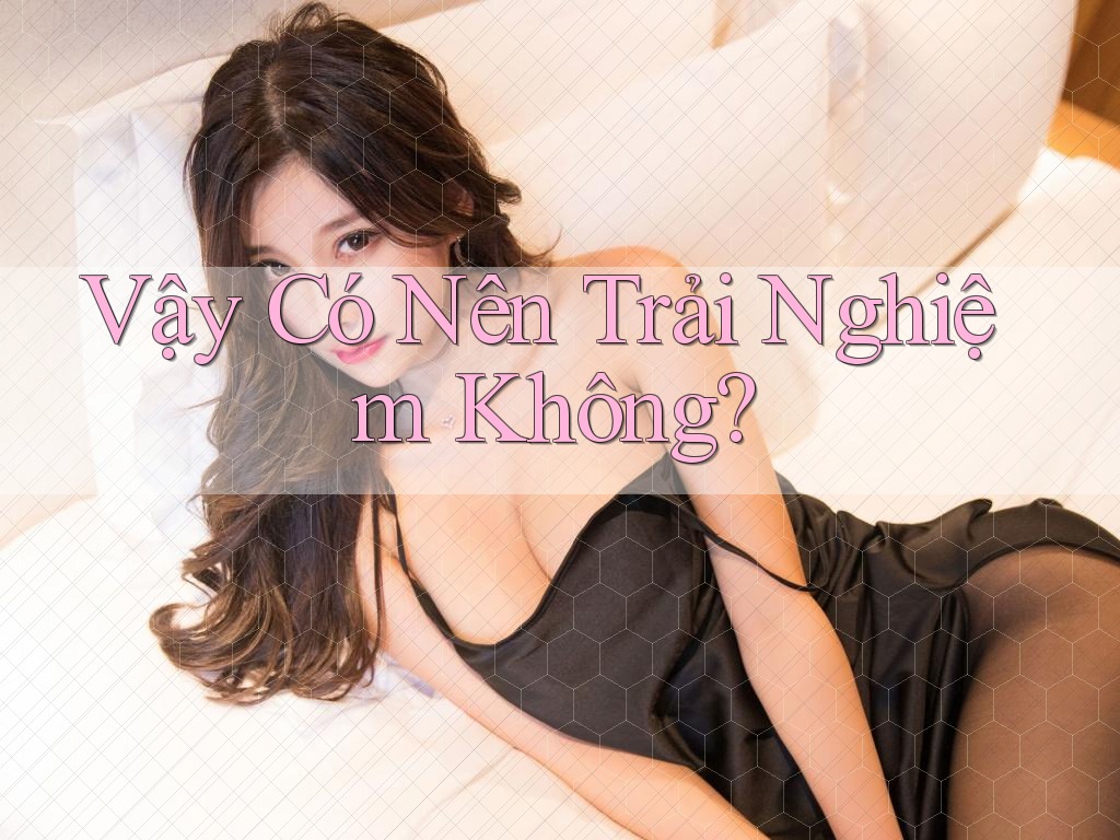 Vậy Có Nên Trải Nghiệm Không?
