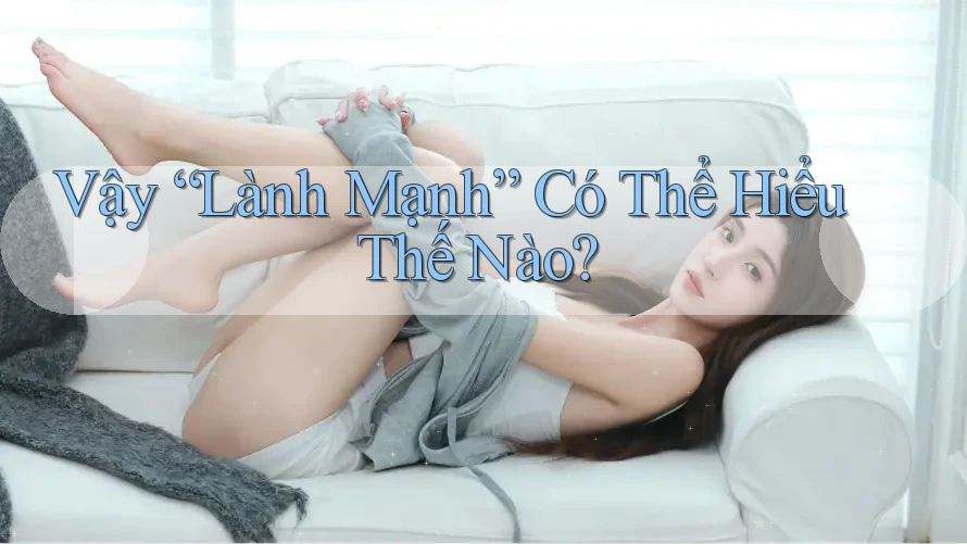 Vậy “Lành Mạnh” Có Thể Hiểu Thế Nào? Vậy “Lành Mạnh” Có Thể Hiểu Thế Nào?