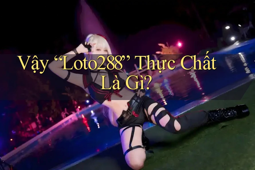 Vậy “Loto288” Thực Chất Là Gì? Vậy “Loto288” Thực Chất Là Gì?