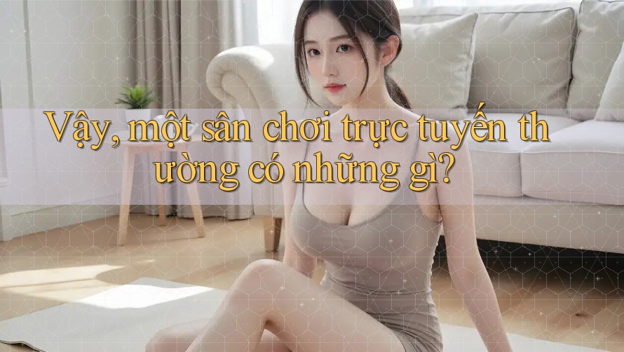 Vậy, một sân chơi trực tuyến thường có những gì? Vậy, một sân chơi trực tuyến thường có những gì?