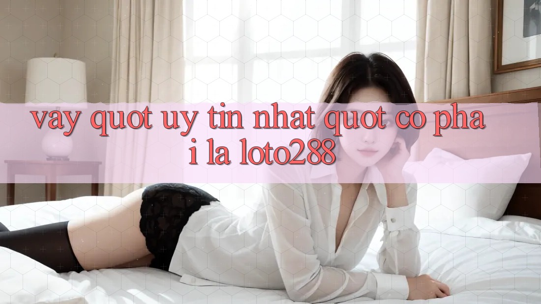 Vậy, " uy tín nhất" có phải là Loto288? Vậy, " uy tín nhất" có phải là Loto288?