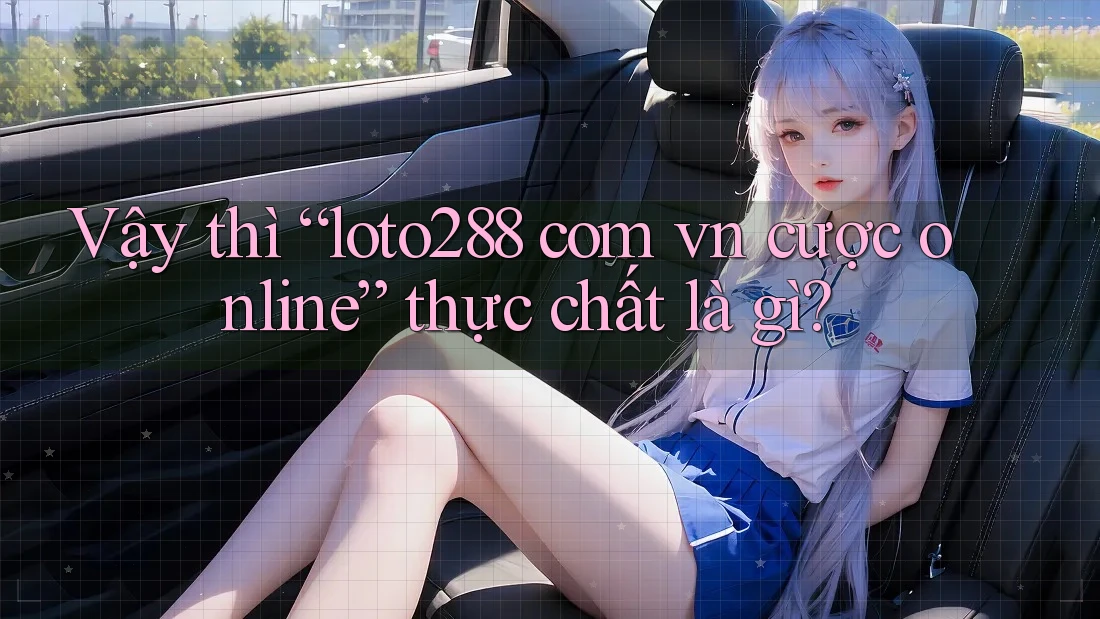 Vậy thì “loto288 com vn cược online” thực chất là gì? Vậy thì “loto288 com vn cược online” thực chất là gì?