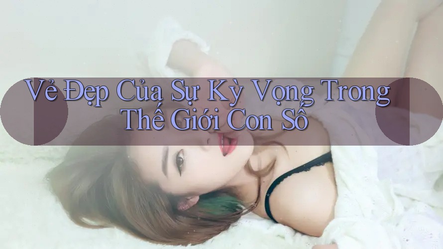 Vẻ Đẹp Của Sự Kỳ Vọng Trong Thế Giới Con Số Vẻ Đẹp Của Sự Kỳ Vọng Trong Thế Giới Con Số