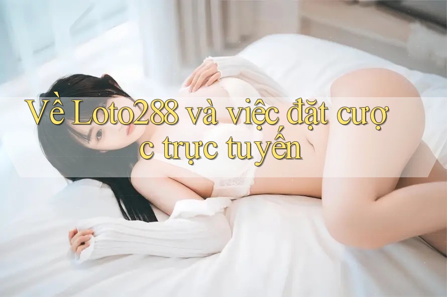 Về Loto288 và việc đặt cược trực tuyến Về Loto288 và việc đặt cược trực tuyến