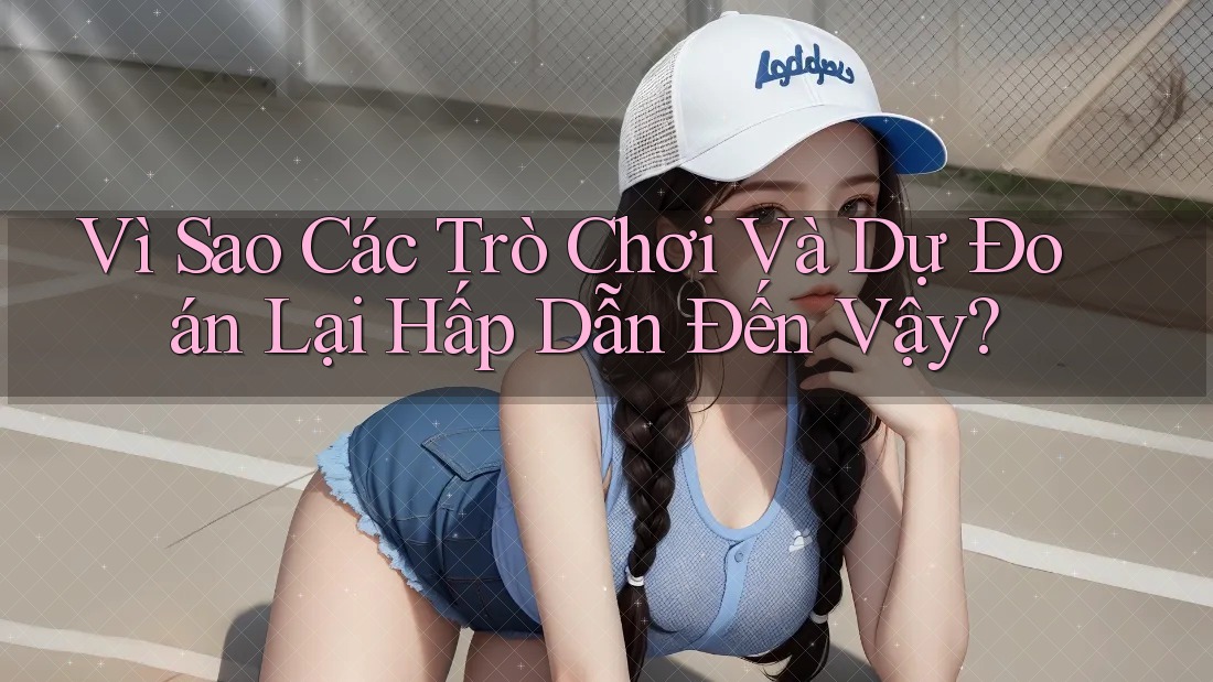 Vì Sao Các Trò Chơi Và Dự Đoán Lại Hấp Dẫn Đến Vậy? Vì Sao Các Trò Chơi Và Dự Đoán Lại Hấp Dẫn Đến Vậy?