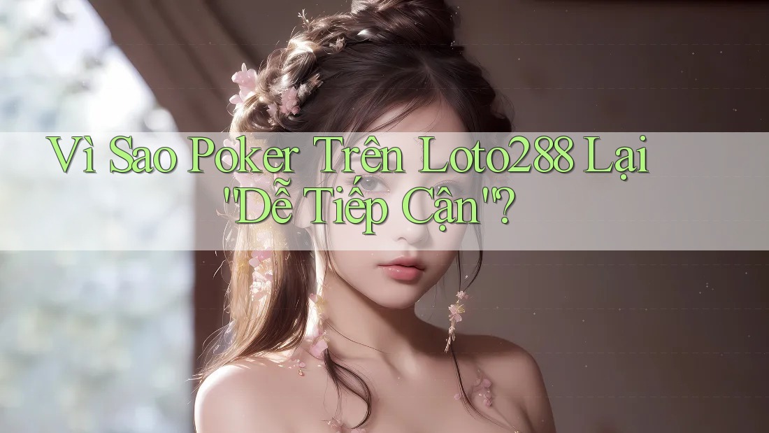 Vì Sao Poker Trên Loto288 Lại “Dễ Tiếp Cận”? Vì Sao Poker Trên Loto288 Lại “Dễ Tiếp Cận”?