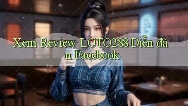 xem review loto288 diễn đàn facebook