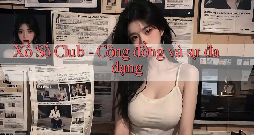 Xổ Số Club - Cộng đồng và sự đa dạng Xổ Số Club - Cộng đồng và sự đa dạng