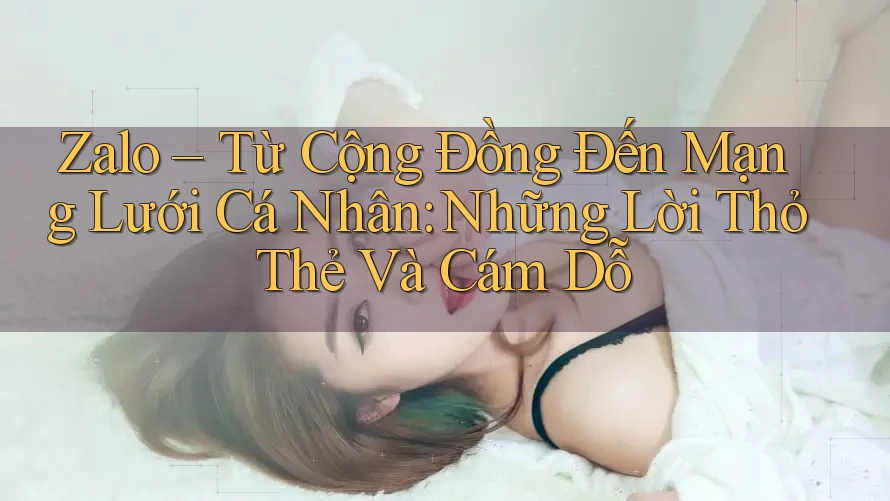 Zalo – Từ Cộng Đồng Đến Mạng Lưới Cá Nhân: Những Lời Thỏ Thẻ Và Cám Dỗ Zalo – Từ Cộng Đồng Đến Mạng Lưới Cá Nhân: Những Lời Thỏ Thẻ Và Cám Dỗ